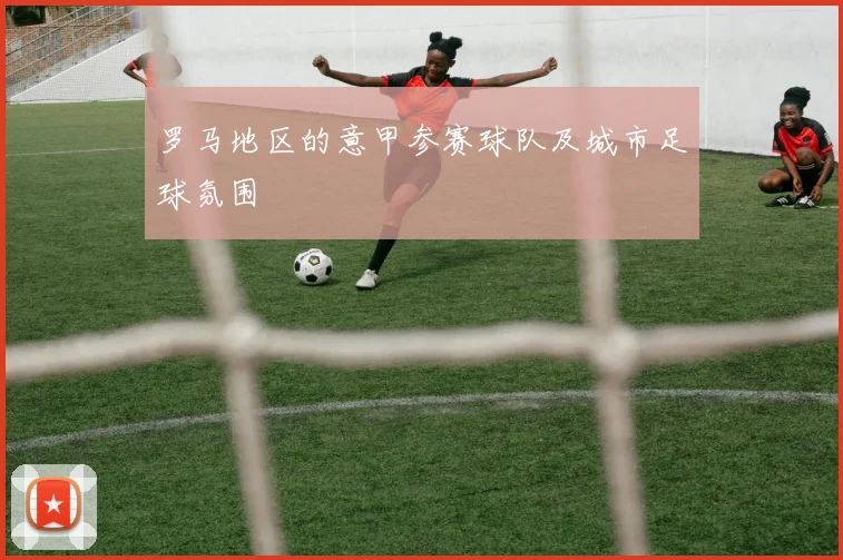 罗马地区的意甲参赛球队及城市足球氛围