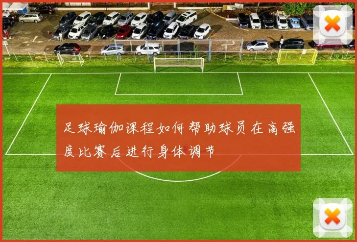 足球瑜伽课程如何帮助球员在高强度比赛后进行身体调节