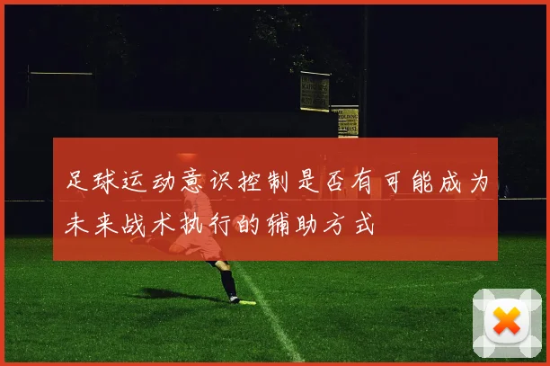 足球运动意识控制是否有可能成为未来战术执行的辅助方式