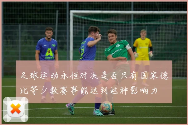 足球运动永恒对决是否只有国家德比等少数赛事能达到这种影响力