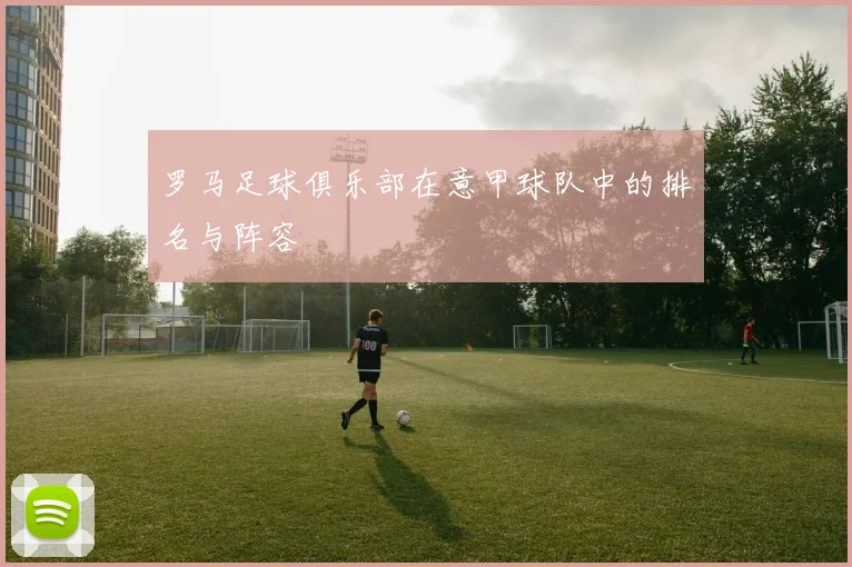 罗马足球俱乐部在意甲球队中的排名与阵容