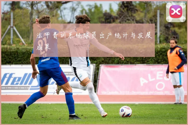 法甲青训系统球员出产统计与发展成果