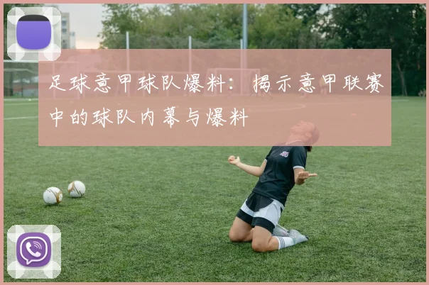 足球意甲球队爆料：揭示意甲联赛中的球队内幕与爆料