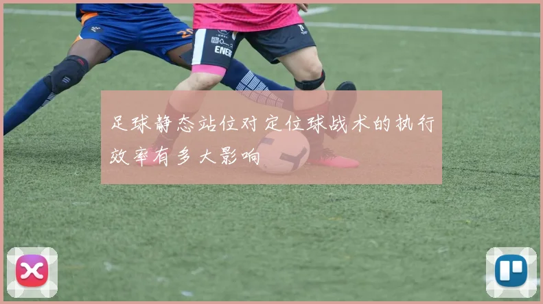 足球静态站位对定位球战术的执行效率有多大影响