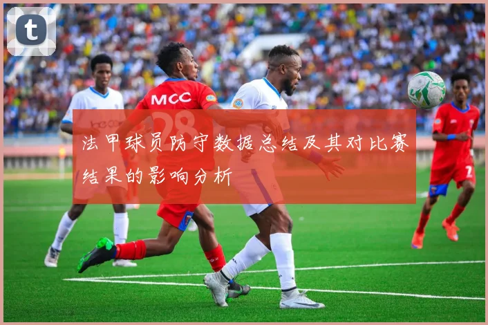 法甲球员防守数据总结及其对比赛结果的影响分析
